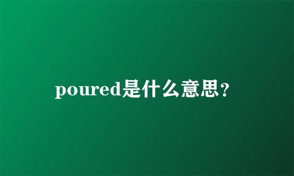 poured是什么意思？