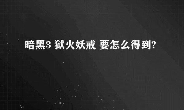 暗黑3 狱火妖戒 要怎么得到?