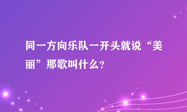 同一方向乐队一开头就说“美丽”那歌叫什么?