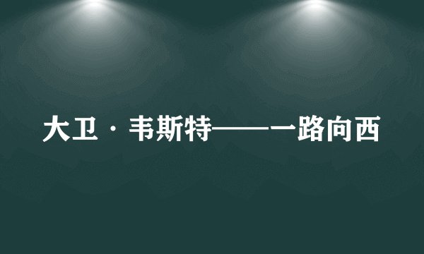 大卫·韦斯特——一路向西