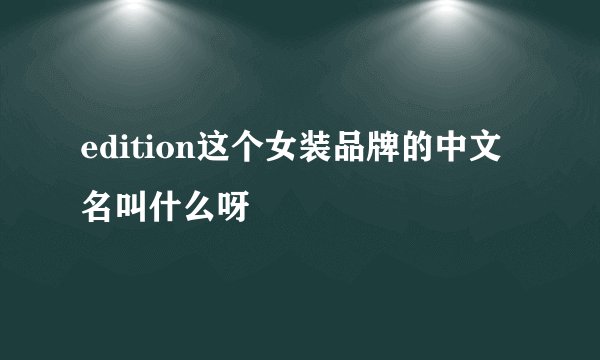 edition这个女装品牌的中文名叫什么呀