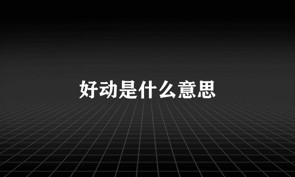 好动是什么意思