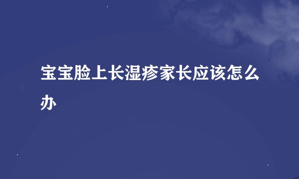 宝宝脸上长湿疹家长应该怎么办