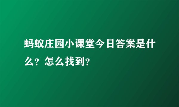 蚂蚁庄园小课堂今日答案是什么？怎么找到？