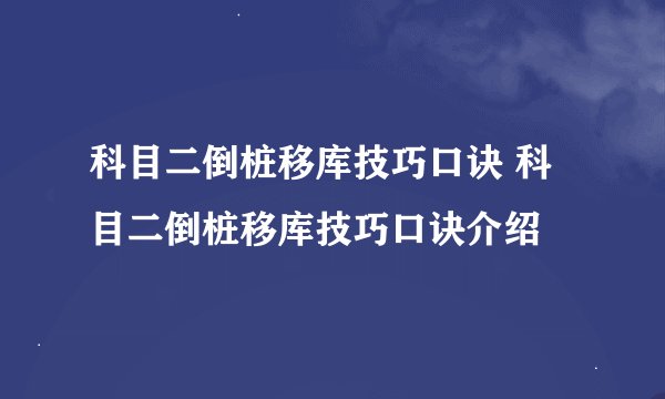科目二倒桩移库技巧口诀 科目二倒桩移库技巧口诀介绍