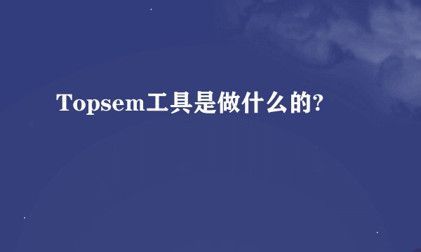 Topsem工具是做什么的?