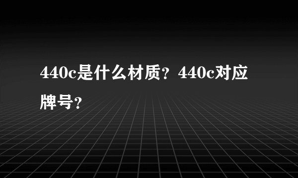 440c是什么材质？440c对应牌号？