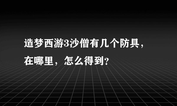造梦西游3沙僧有几个防具，在哪里，怎么得到？