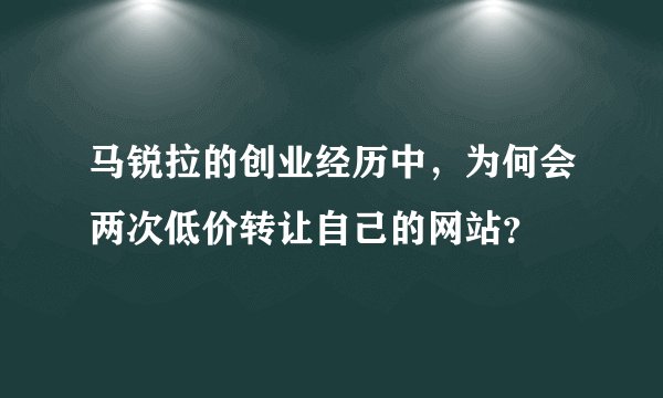 马锐拉的创业经历中，为何会两次低价转让自己的网站？