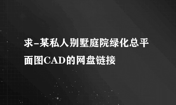 求-某私人别墅庭院绿化总平面图CAD的网盘链接