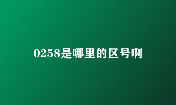 0258是哪里的区号啊