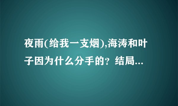 夜雨(给我一支烟),海涛和叶子因为什么分手的？结局是什么？_