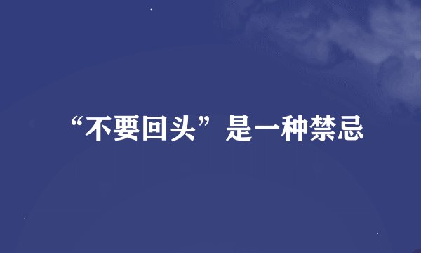 “不要回头”是一种禁忌