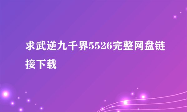 求武逆九千界5526完整网盘链接下载