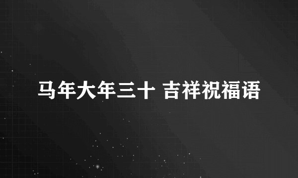 马年大年三十 吉祥祝福语