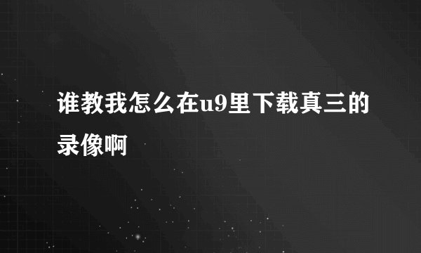 谁教我怎么在u9里下载真三的录像啊