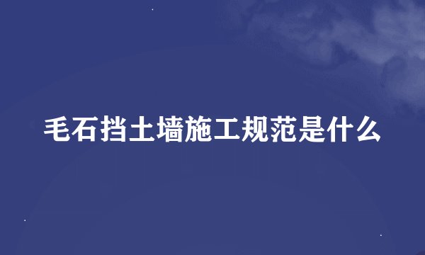 毛石挡土墙施工规范是什么