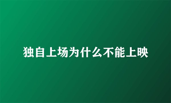 独自上场为什么不能上映