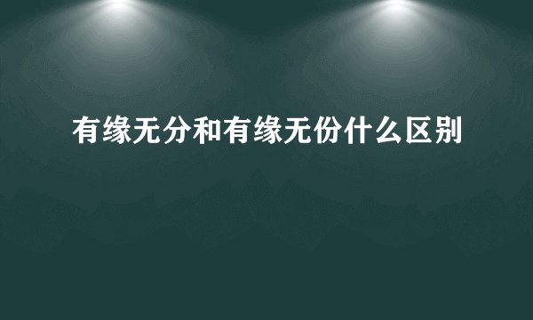 有缘无分和有缘无份什么区别