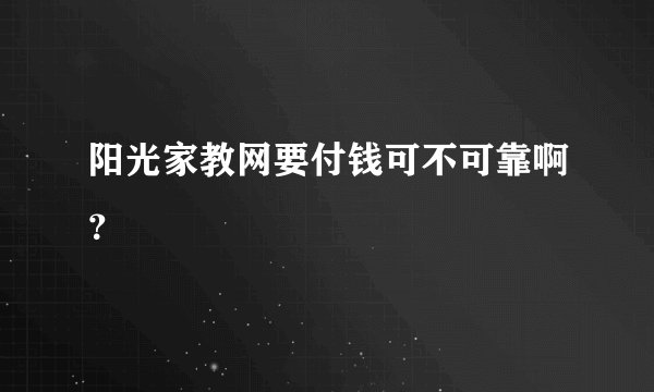 阳光家教网要付钱可不可靠啊？