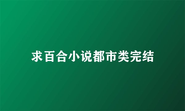 求百合小说都市类完结