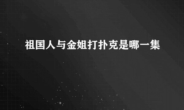 祖国人与金姐打扑克是哪一集