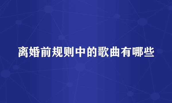离婚前规则中的歌曲有哪些