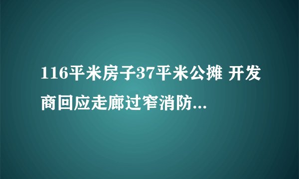 116平米房子37平米公摊 开发商回应走廊过窄消防过不了关-今日热点