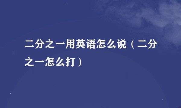 二分之一用英语怎么说（二分之一怎么打）