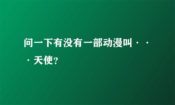 问一下有没有一部动漫叫···天使？