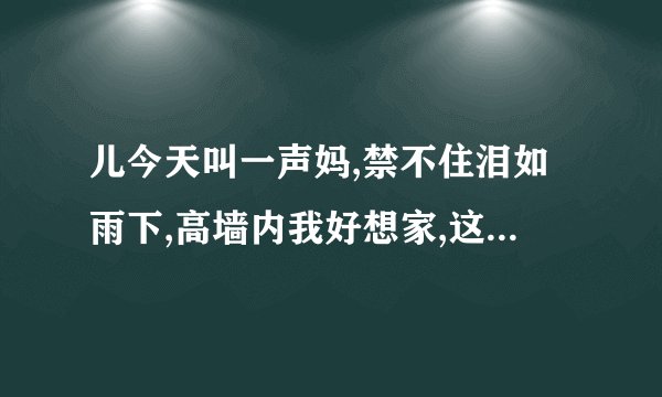儿今天叫一声妈,禁不住泪如雨下,高墙内我好想家,这首歌的名字