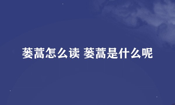 蒌蒿怎么读 蒌蒿是什么呢