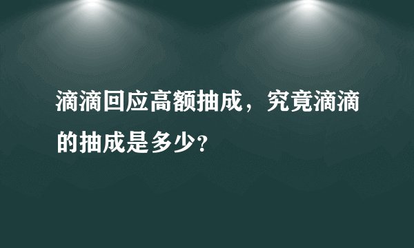 滴滴回应高额抽成，究竟滴滴的抽成是多少？