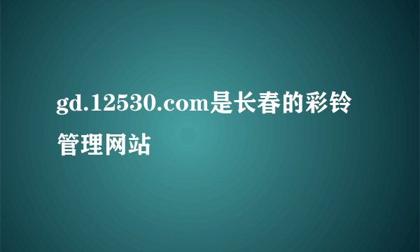 gd.12530.com是长春的彩铃管理网站