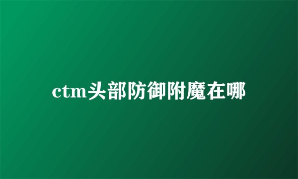 ctm头部防御附魔在哪
