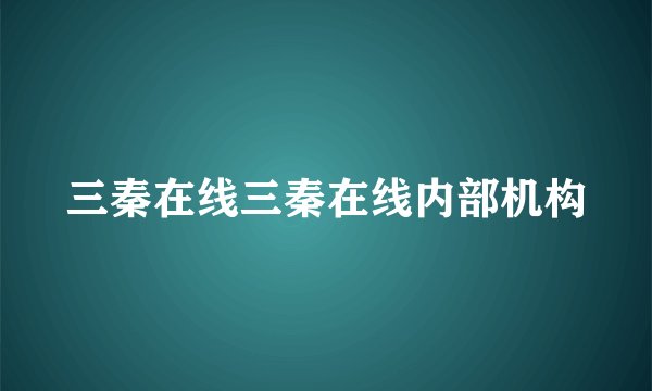 三秦在线三秦在线内部机构