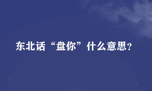 东北话“盘你”什么意思？