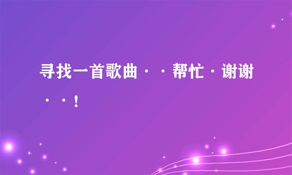 寻找一首歌曲··帮忙·谢谢··！