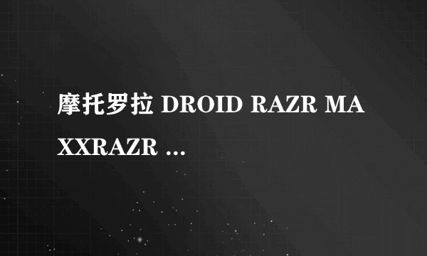 摩托罗拉 DROID RAZR MAXXRAZR MAXX评测
