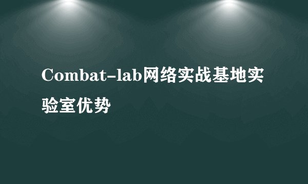 Combat-lab网络实战基地实验室优势