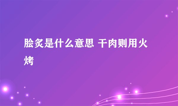 脍炙是什么意思 干肉则用火烤
