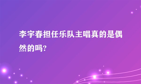 李宇春担任乐队主唱真的是偶然的吗?