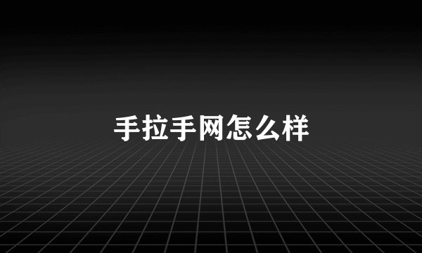 手拉手网怎么样