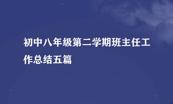 初中八年级第二学期班主任工作总结五篇