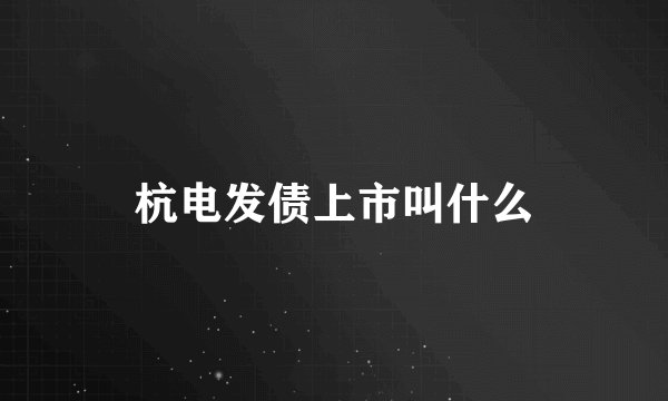 杭电发债上市叫什么