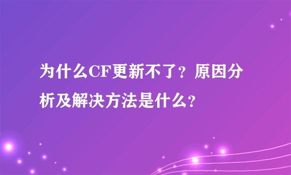 为什么CF更新不了？原因分析及解决方法是什么？