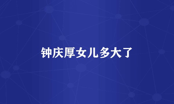 钟庆厚女儿多大了