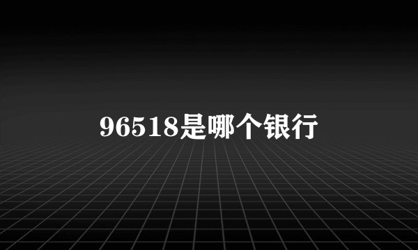 96518是哪个银行