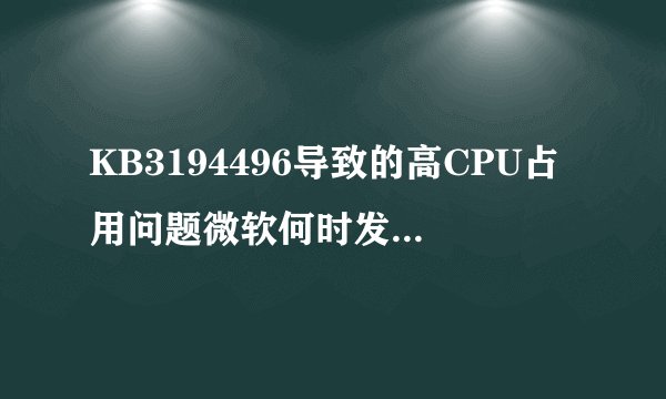 KB3194496导致的高CPU占用问题微软何时发布修复更新？