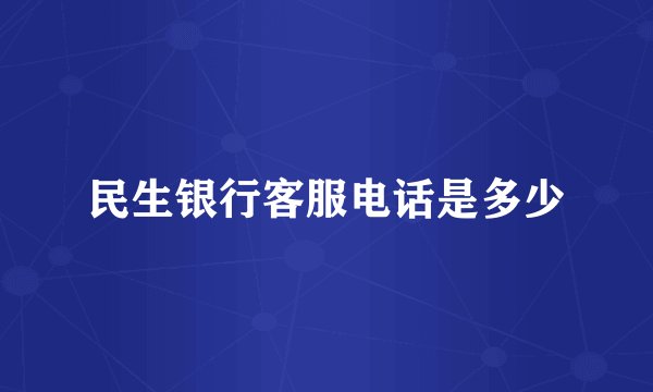 民生银行客服电话是多少